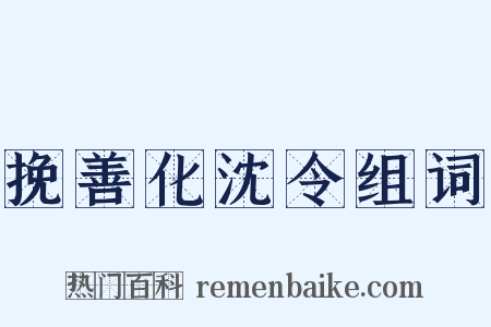 挽善化沈令组词是什么意思的图片